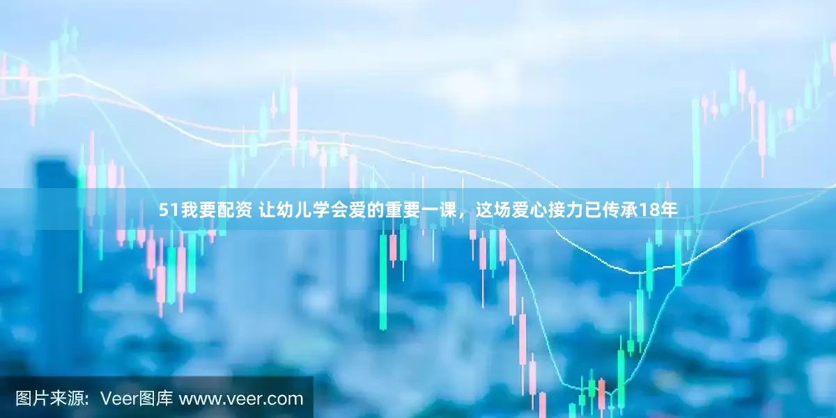 51我要配资 让幼儿学会爱的重要一课，这场爱心接力已传承18年