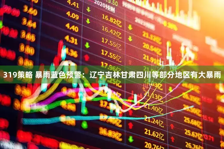 319策略 暴雨蓝色预警：辽宁吉林甘肃四川等部分地区有大暴雨