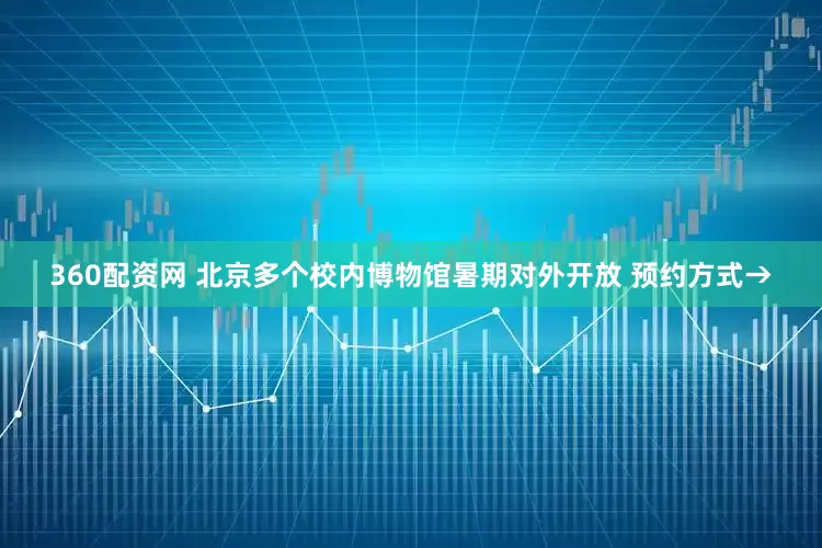 360配资网 北京多个校内博物馆暑期对外开放 预约方式→