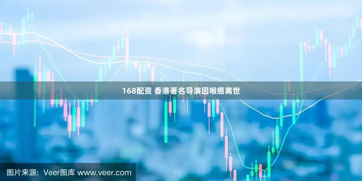 168配资 香港著名导演因喉癌离世