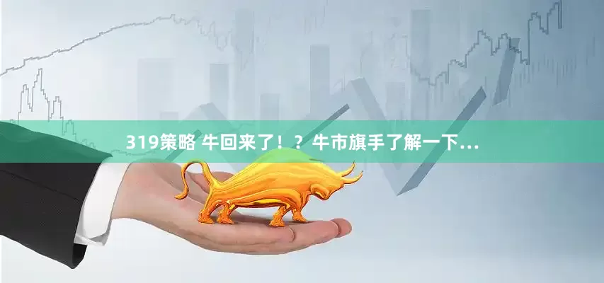 319策略 牛回来了！？牛市旗手了解一下…