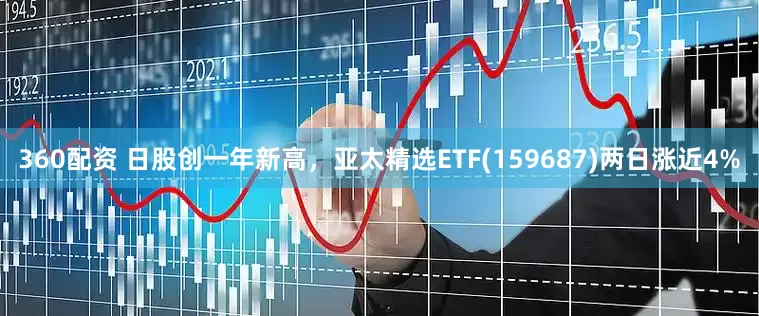 360配资 日股创一年新高，亚太精选ETF(159687)两日涨近4%