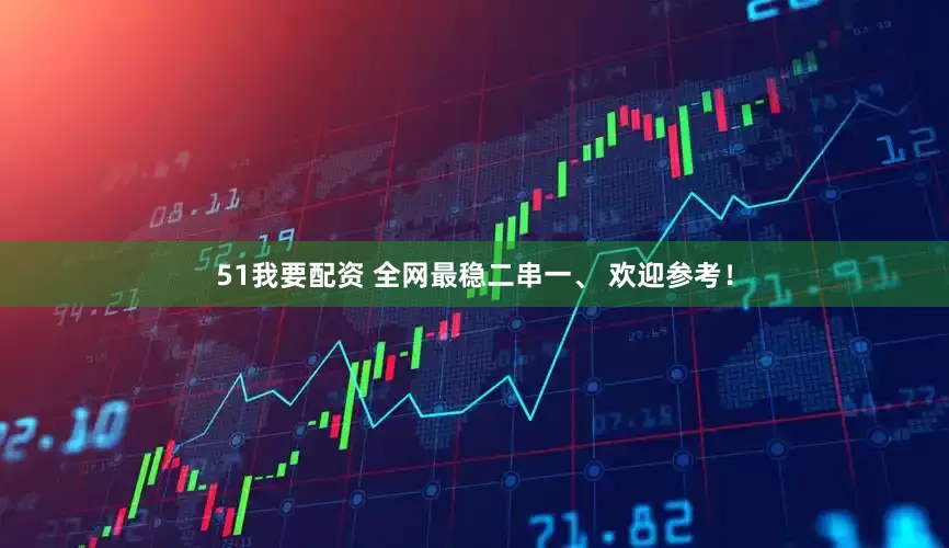 51我要配资 全网最稳二串一、 欢迎参考！