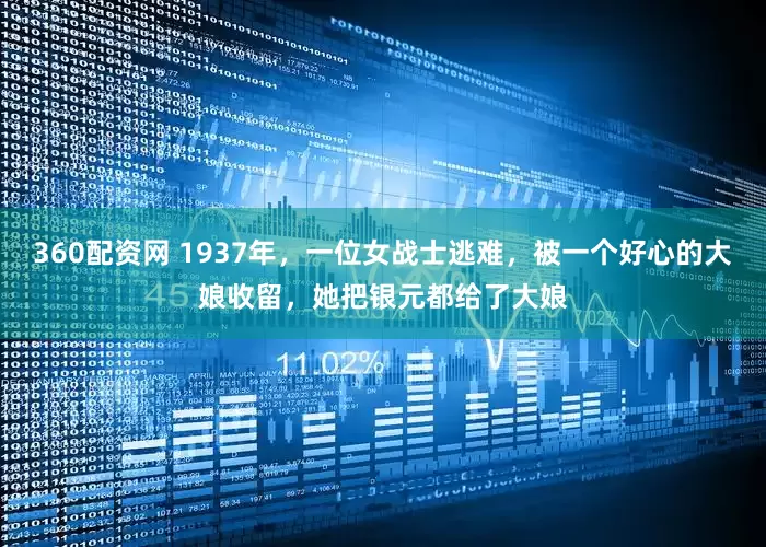 360配资网 1937年，一位女战士逃难，被一个好心的大娘收留，她把银元都给了大娘