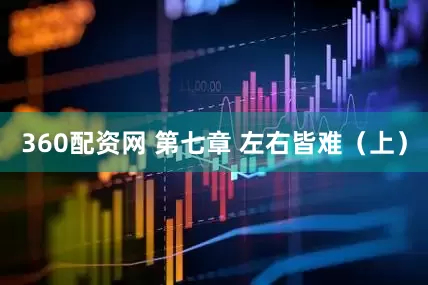 360配资网 第七章 左右皆难（上）